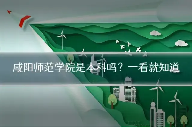 咸阳师范学院是本科吗?一看就知道