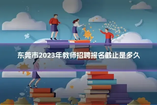 东莞市2023年教师招聘报名截止是多久