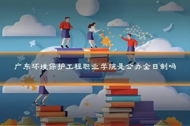广东环境保护工程职业学院是公办全日制吗