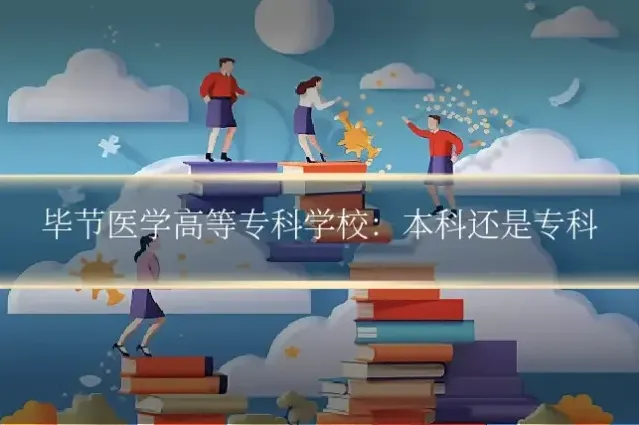 毕节医学高等专科学校：本科还是专科