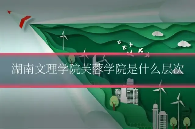 湖南文理学院芙蓉学院是什么层次