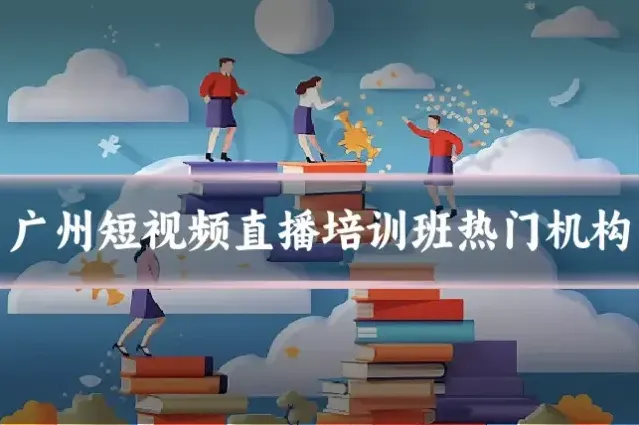 广州短视频直播培训班热门机构