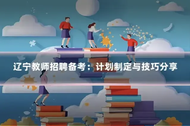 辽宁教师招聘备考：计划制定与技巧分享