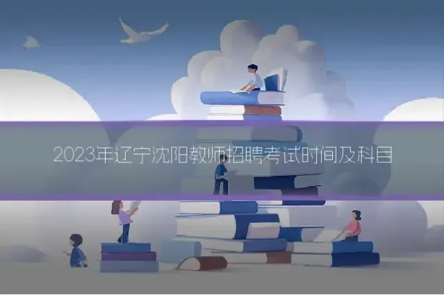 2023年辽宁沈阳教师招聘考试时间及科目