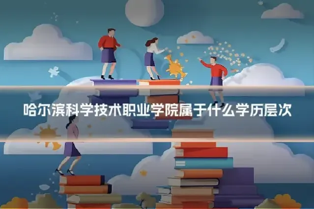 哈尔滨科学技术职业学院属于什么学历层次