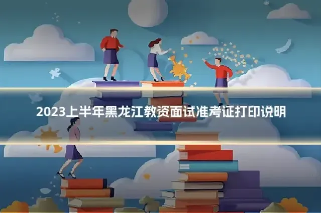 2023上半年黑龙江教资面试准考证打印说明