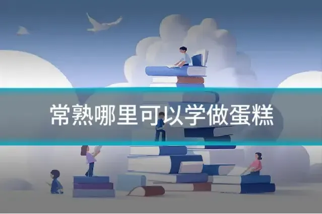 常熟哪里可以学做蛋糕