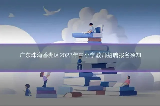 广东珠海香洲区2023年中小学教师招聘报名须知