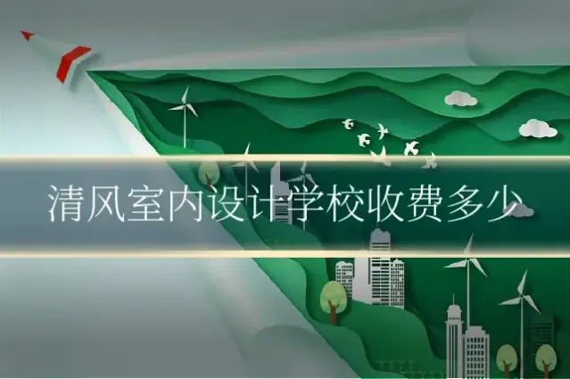 清风室内设计学校收费多少