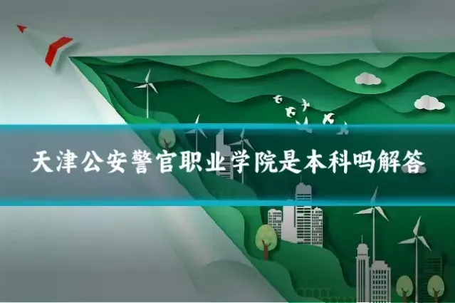 天津公安警官职业学院是本科吗解答