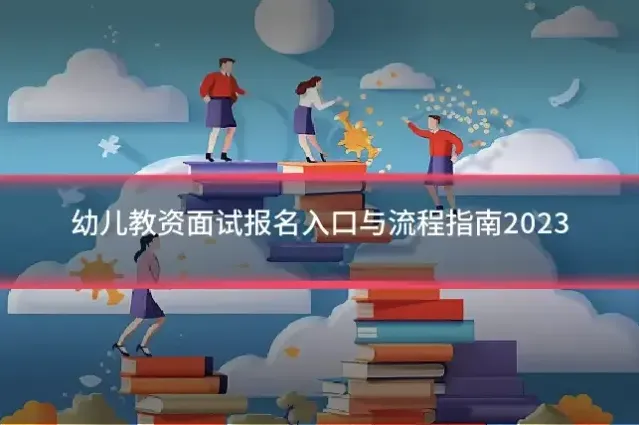 幼儿教资面试报名入口与流程指南2023