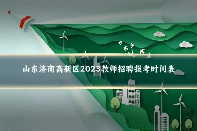 山东济南高新区2023教师招聘报考时间表