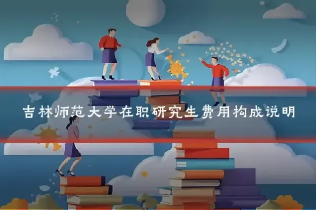 吉林师范大学在职研究生费用构成说明