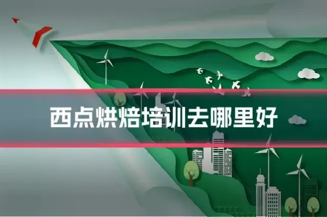 西点烘焙培训去哪里好