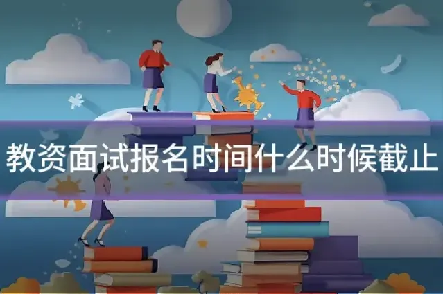 教资面试报名时间什么时候截止