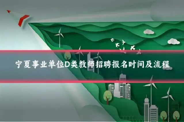 宁夏事业单位D类教师招聘报名时间及流程