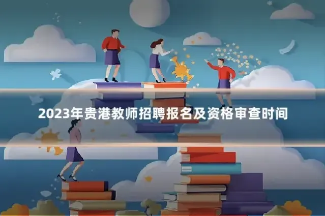 2023年贵港教师招聘报名及资格审查时间