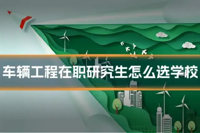 车辆工程在职研究生怎么选学校