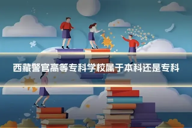 西藏警官高等专科学校属于本科还是专科