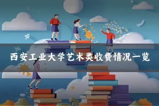 西安工业大学艺术类收费情况一览