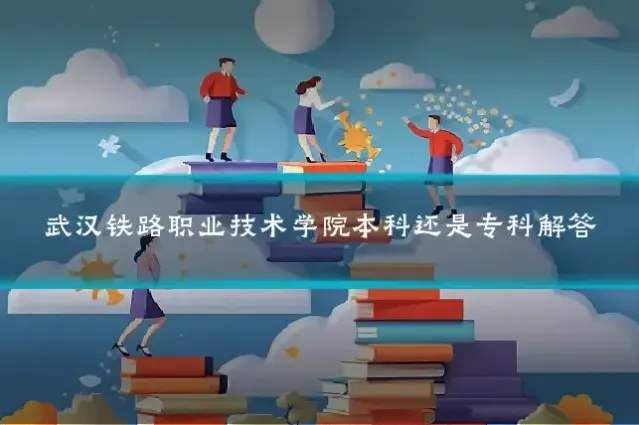 武汉铁路职业技术学院本科还是专科解答