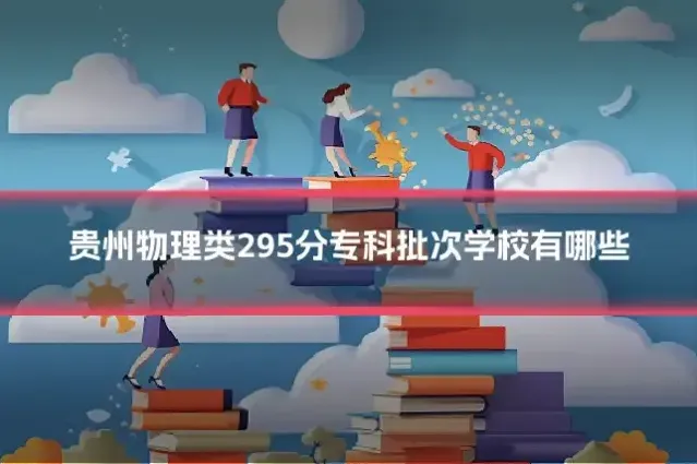 贵州物理类295分专科批次学校有哪些