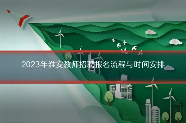 2023年淮安教师招聘报名流程与时间安排