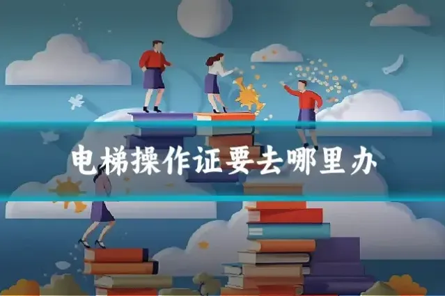 电梯操作证要去哪里办