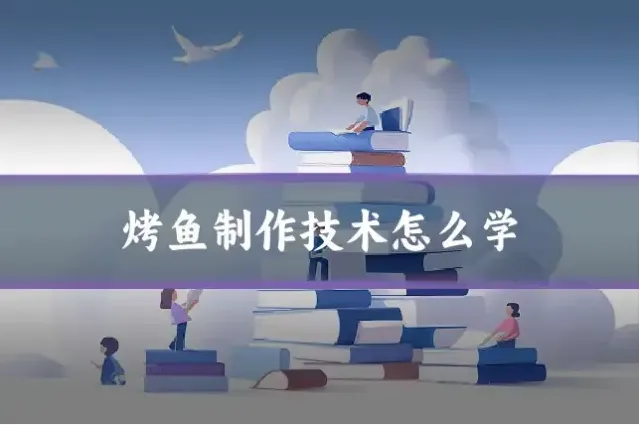 烤鱼制作技术怎么学