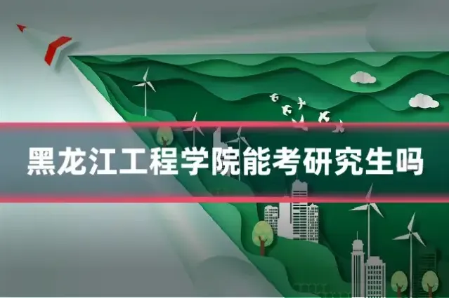 黑龙江工程学院能考研究生吗