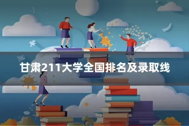 甘肃211大学全国排名及录取线