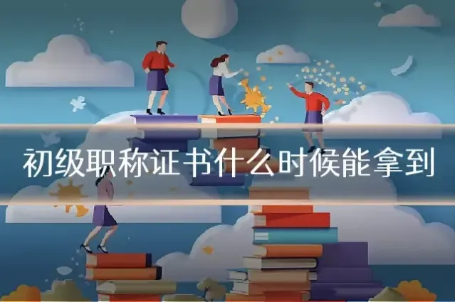 初级职称证书什么时候能拿到
