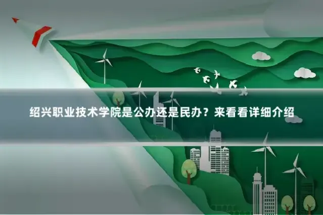 绍兴职业技术学院是公办还是民办?来看看详细介绍
