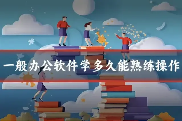 一般办公软件学多久能熟练操作
