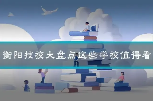 衡阳技校大盘点这些学校值得看
