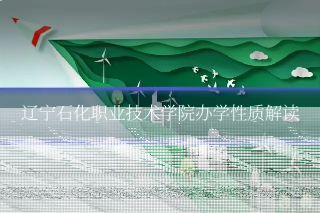 辽宁石化职业技术学院办学性质解读