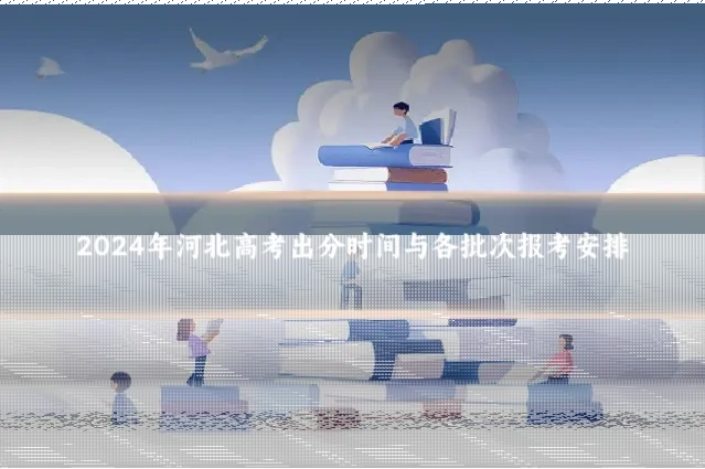 2024年河北高考出分时间与各批次报考安排