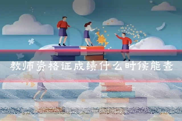 教师资格证成绩什么时候能查