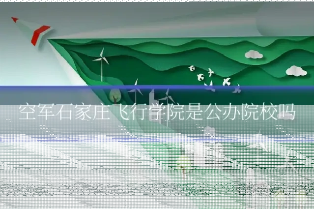 空军石家庄飞行学院是公办院校吗