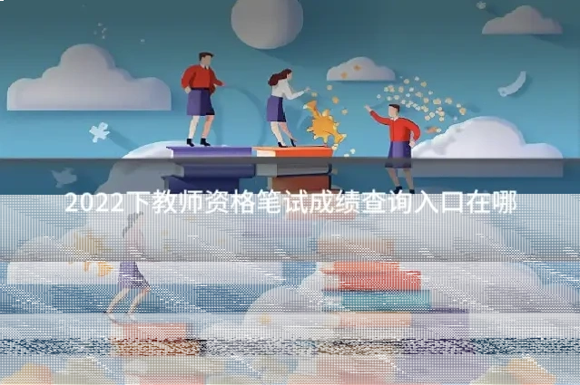 2022下教师资格笔试成绩查询入口在哪