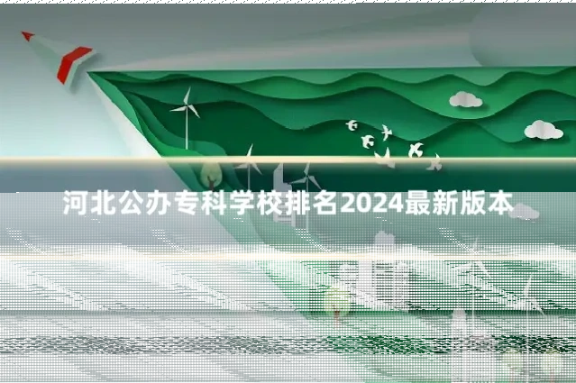 河北公办专科学校排名2024最新版本