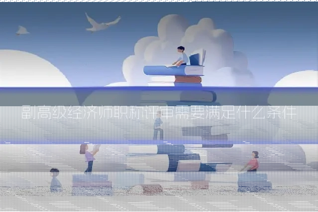 副高级经济师职称评审需要满足什么条件