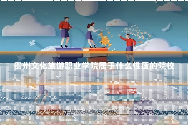 贵州文化旅游职业学院属于什么性质的院校