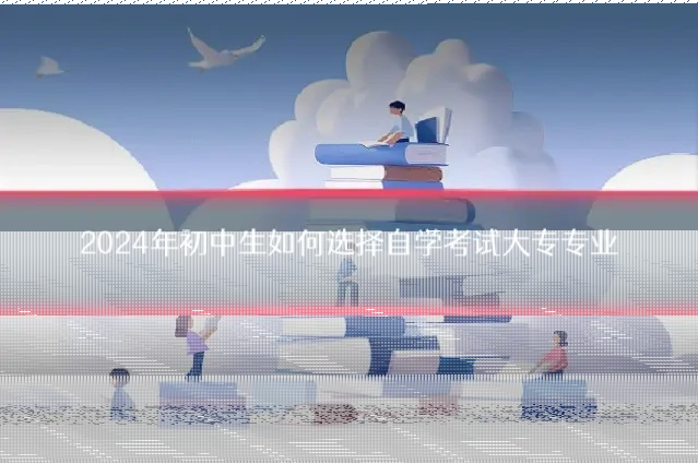 2024年初中生如何选择自学考试大专专业
