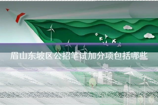 眉山东坡区公招笔试加分项包括哪些