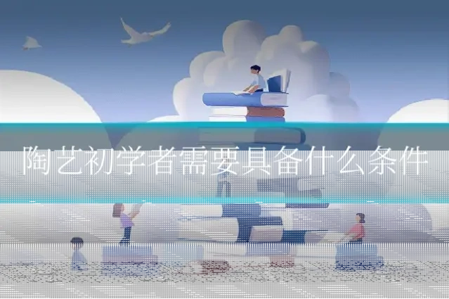陶艺初学者需要具备什么条件