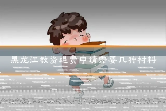黑龙江教资退费申请需要几种材料