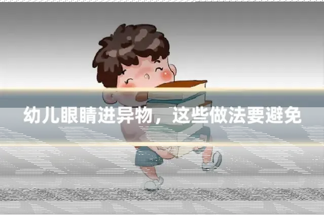 幼儿眼睛进异物，这些做法要避免