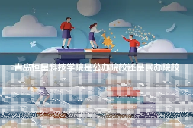青岛恒星科技学院是公办院校还是民办院校