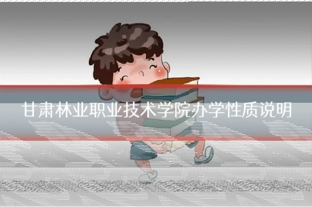 甘肃林业职业技术学院办学性质说明